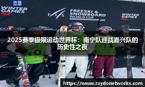 2025赛季极限运动世界杯：南宁队迎战嘉兴队的历史性之夜