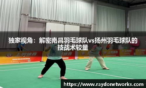 独家视角：解密南昌羽毛球队vs扬州羽毛球队的技战术较量